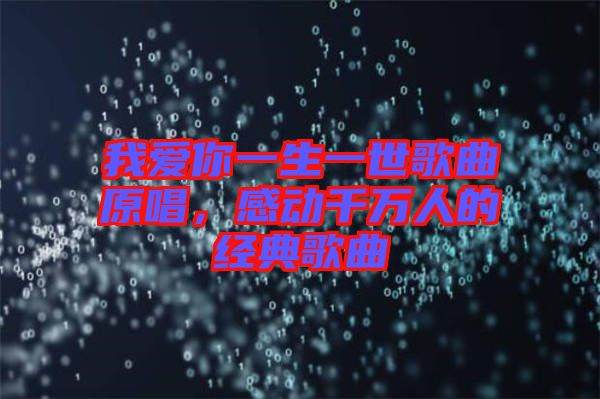 我愛你一生一世歌曲原唱，感動千萬人的經典歌曲