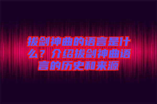 拔劍神曲的語言是什么？介紹拔劍神曲語言的歷史和來源