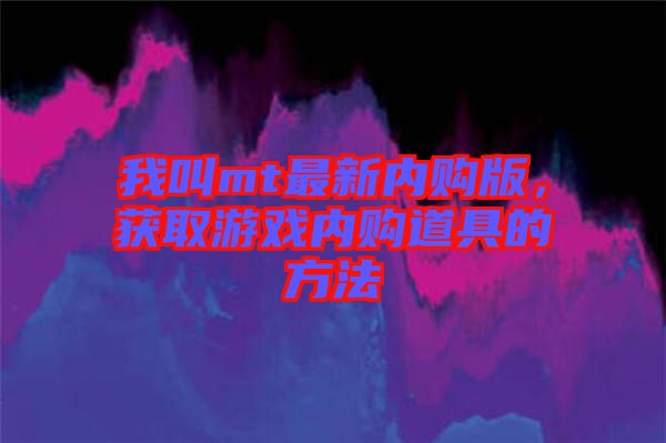 我叫mt最新內購版，獲取游戲內購道具的方法