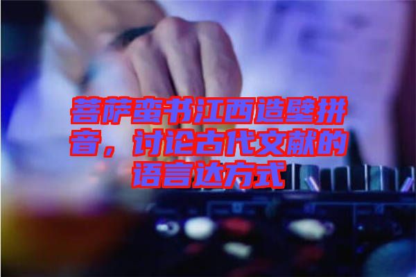 菩薩蠻書江西造壁拼音，討論古代文獻的語言達方式