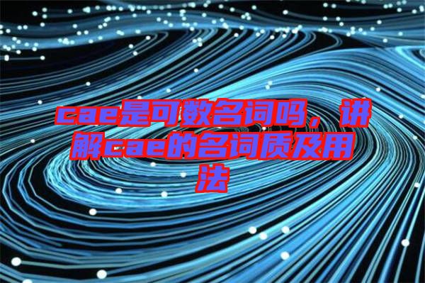 cae是可數名詞嗎，講解cae的名詞質及用法