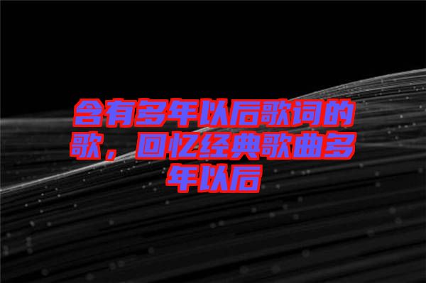 含有多年以后歌詞的歌，回憶經典歌曲多年以后