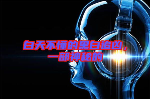 白天不懂的黑白追兇，一部神秘的