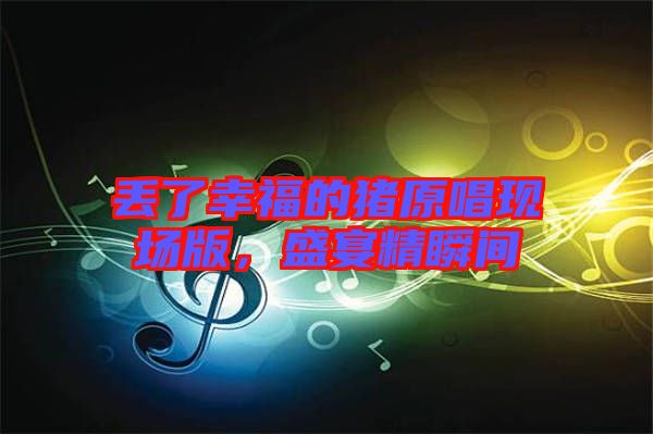 丟了幸福的豬原唱現場版，盛宴精瞬間