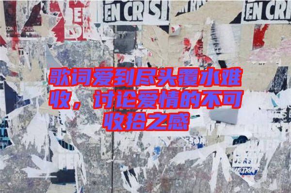 歌詞愛到盡頭覆水難收，討論愛情的不可收拾之感