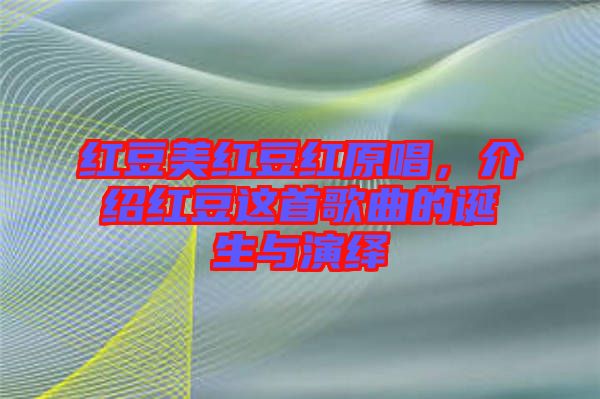 紅豆美紅豆紅原唱，介紹紅豆這首歌曲的誕生與演繹
