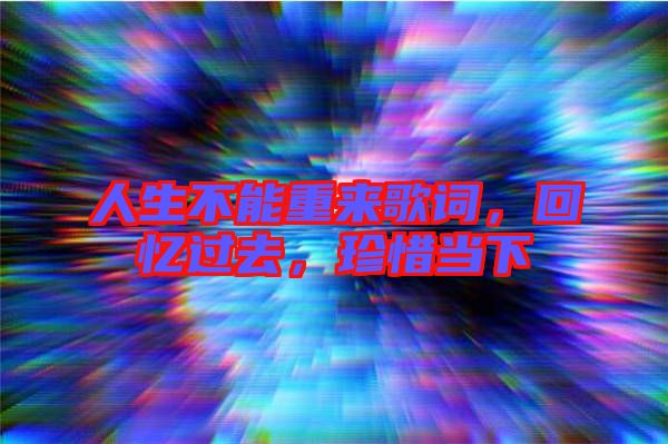 人生不能重來歌詞，回憶過去，珍惜當(dāng)下