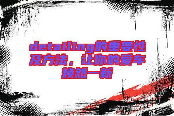 detailing的重要性及方法，讓你的愛車煥然一新