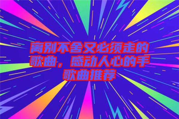 離別不舍又必須走的歌曲，感動人心的手歌曲推薦
