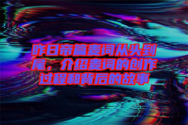 昨日帝篇麥詞從頭到尾，介紹麥詞的創(chuàng)作過程和背后的故事