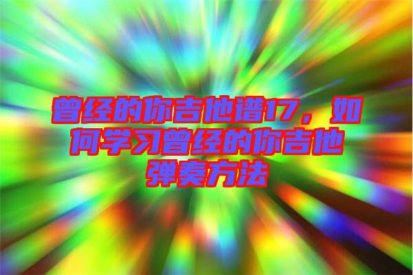 曾經(jīng)的你吉他譜17，如何學(xué)習(xí)曾經(jīng)的你吉他彈奏方法