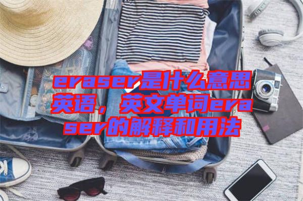 eraser是什么意思英語，英文單詞eraser的解釋和用法