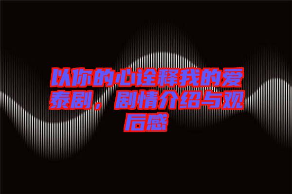 以你的心詮釋我的愛泰劇，劇情介紹與觀后感
