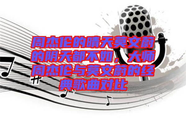 周杰倫的晴天莫文蔚的陰天都不如，大師周杰倫與莫文蔚的經(jīng)典歌曲對比