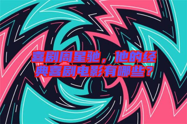 喜劇周星馳，他的經典喜劇電影有哪些？