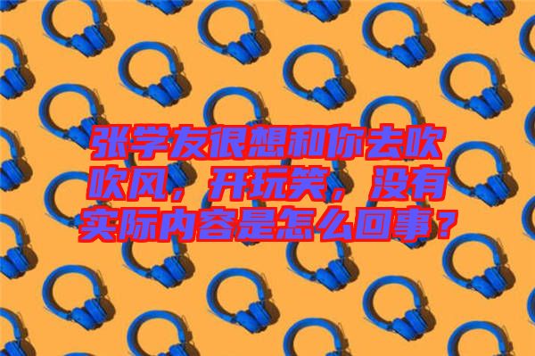 張學友很想和你去吹吹風，開玩笑，沒有實際內容是怎么回事？
