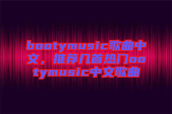 bootymusic歌曲中文，推薦幾首熱門ootymusic中文歌曲