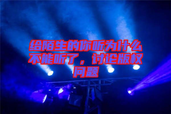 給陌生的你聽為什么不能聽了，討論版權問題
