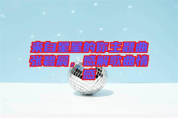 來自星星的你主題曲張碧晨，感解歌曲情感