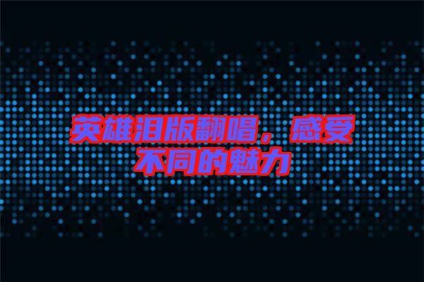 英雄淚版翻唱，感受不同的魅力