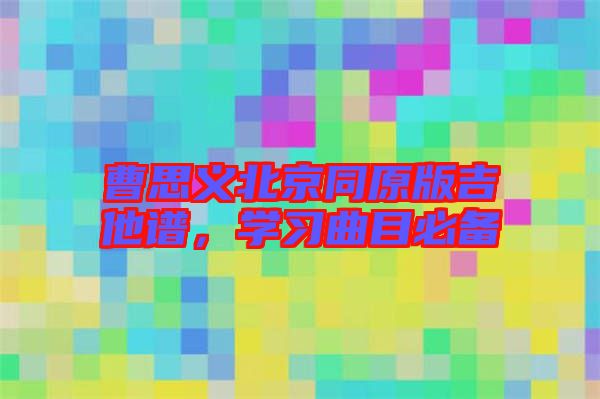 曹思義北京同原版吉他譜，學(xué)習(xí)曲目必備
