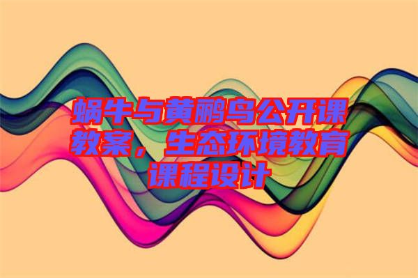 蝸牛與黃鸝鳥公開課教案，生態環境教育課程設計