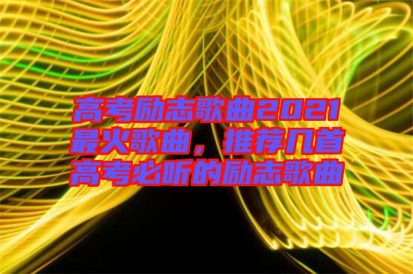 高考勵志歌曲2021最火歌曲，推薦幾首高考必聽的勵志歌曲