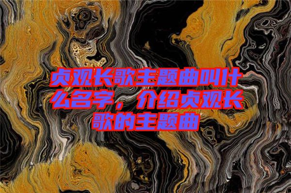 貞觀長歌主題曲叫什么名字，介紹貞觀長歌的主題曲