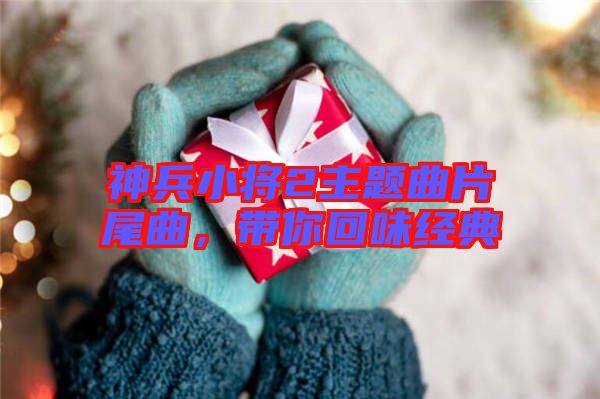 神兵小將2主題曲片尾曲，帶你回味經(jīng)典