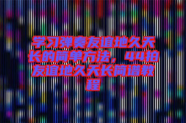 學習彈奏友誼地久天長的簡單方法，44拍友誼地久天長簡譜教程