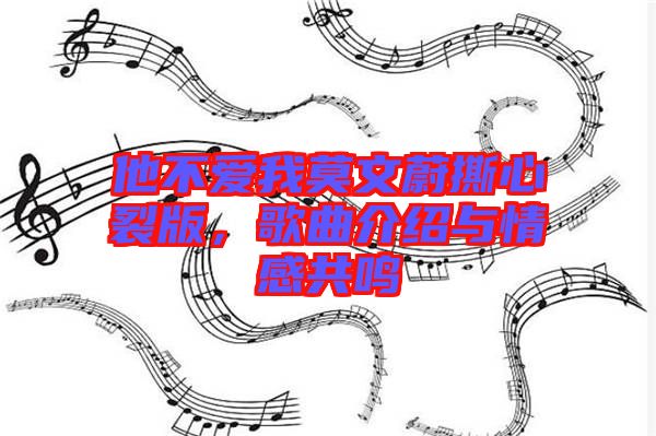 他不愛(ài)我莫文蔚撕心裂版，歌曲介紹與情感共鳴