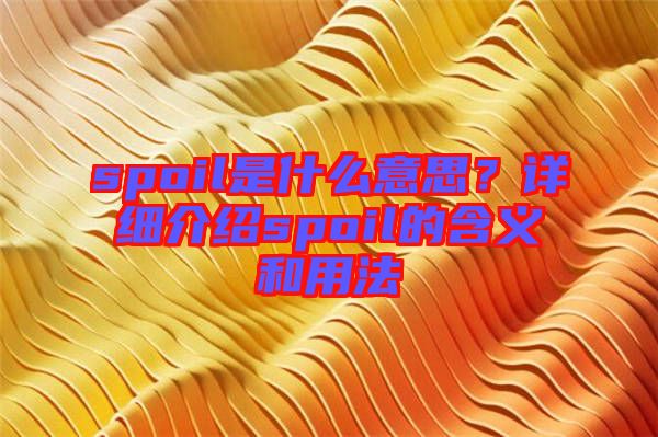 spoil是什么意思？詳細介紹spoil的含義和用法