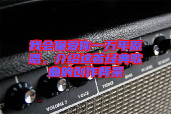我會保愛你一萬年原唱，介紹這首經典歌曲的創作背景