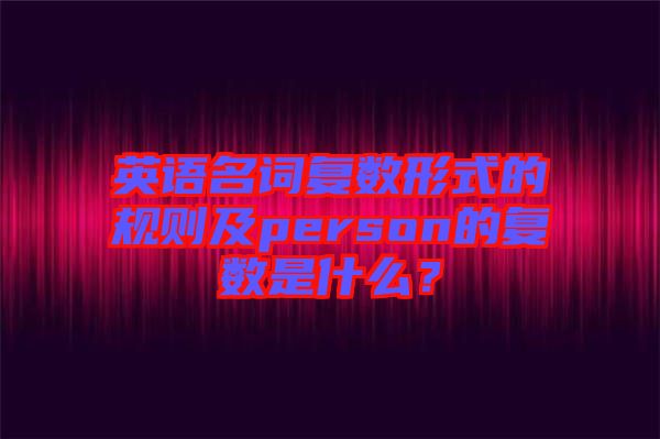 英語名詞復數形式的規則及person的復數是什么？