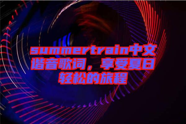 summertrain中文諧音歌詞，享受夏日輕松的旅程