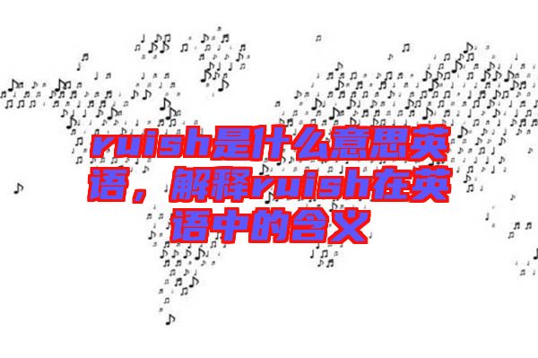 ruish是什么意思英語，解釋ruish在英語中的含義