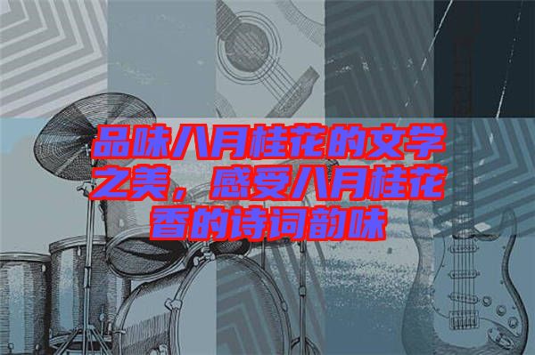 品味八月桂花的文學之美，感受八月桂花香的詩詞韻味