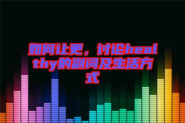 如何讓更，討論healthy的副詞及生活方式