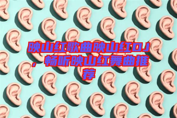 映山紅歌曲映山紅DJ，暢聽映山紅舞曲推薦