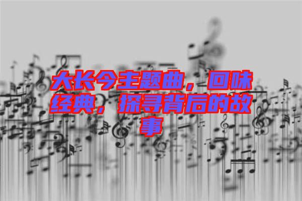 大長今主題曲，回味經(jīng)典，探尋背后的故事