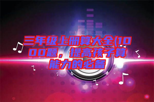 三年級上冊算大全(1000題，提高孩子算能力的必備