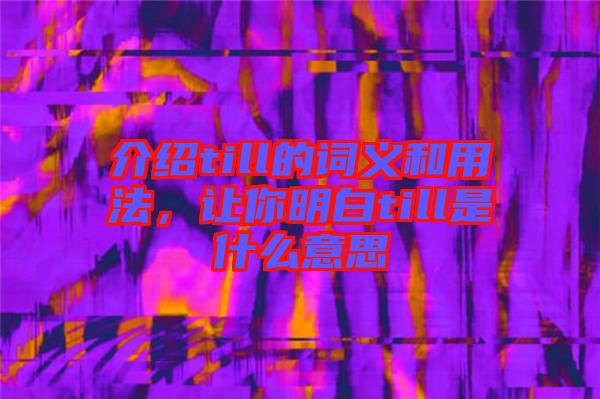 介紹till的詞義和用法，讓你明白till是什么意思