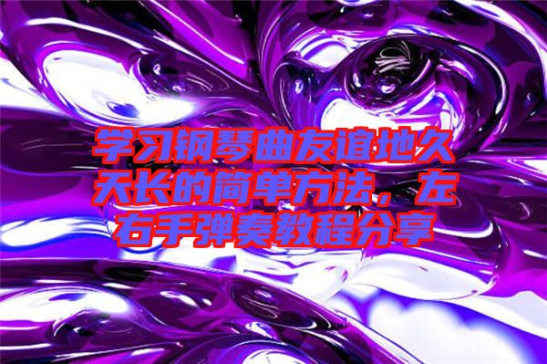 學(xué)習(xí)鋼琴曲友誼地久天長的簡單方法，左右手彈奏教程分享