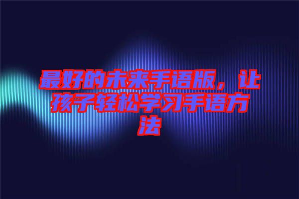 最好的未來手語版，讓孩子輕松學習手語方法