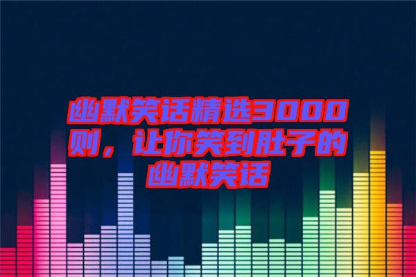 幽默笑話精選3000則，讓你笑到肚子的幽默笑話