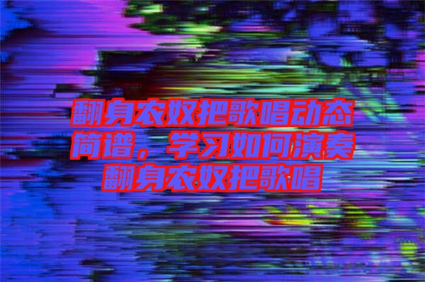 翻身農奴把歌唱動態簡譜，學習如何演奏翻身農奴把歌唱