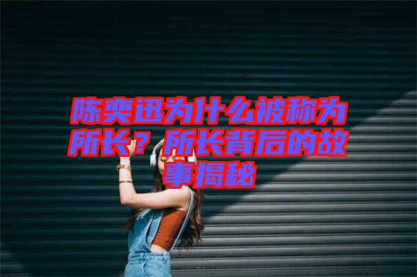 陳奕迅為什么被稱為所長？所長背后的故事揭秘
