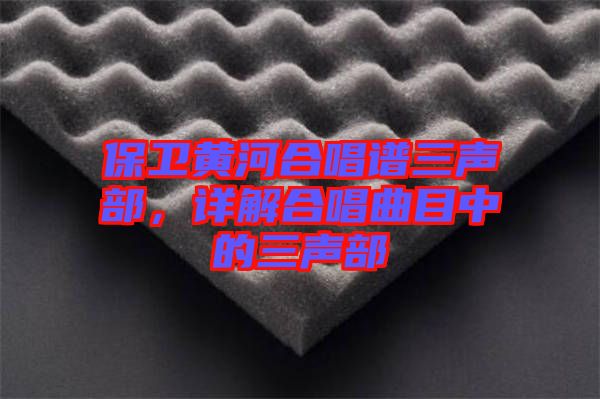 保衛黃河合唱譜三聲部，詳解合唱曲目中的三聲部