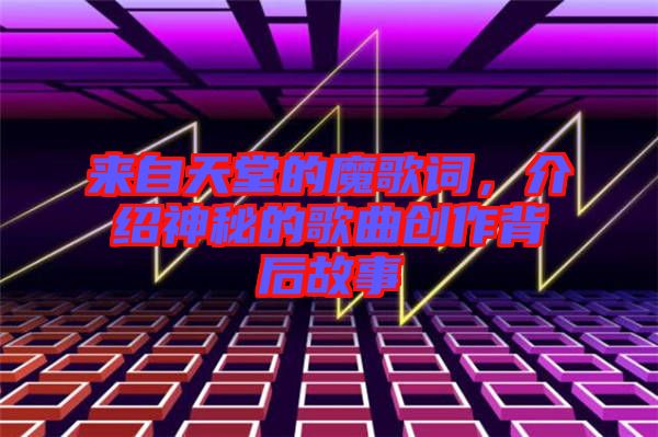來自天堂的魔歌詞，介紹神秘的歌曲創(chuàng)作背后故事
