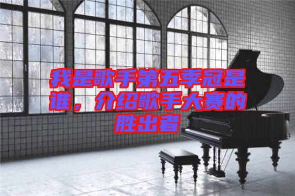 我是歌手第五季冠是誰，介紹歌手大賽的勝出者